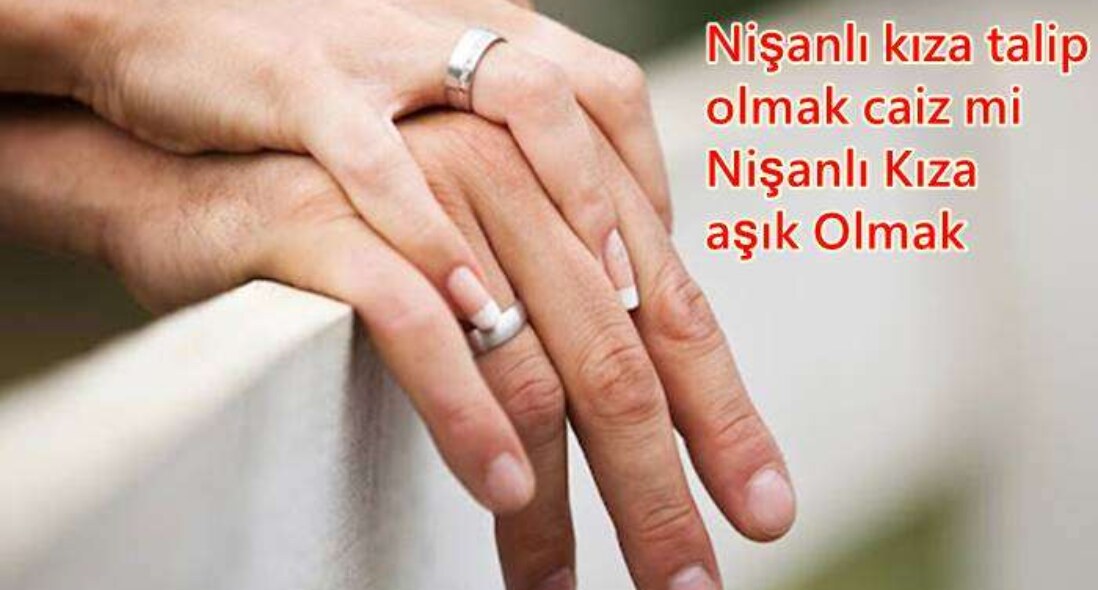Nişanlı kıza talip olmak caiz mi ? Nişanlı Kıza aşık Olmak